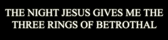 THE NIGHT JESUS GIVES ME THE THREE RINGS OF BETROTHAL